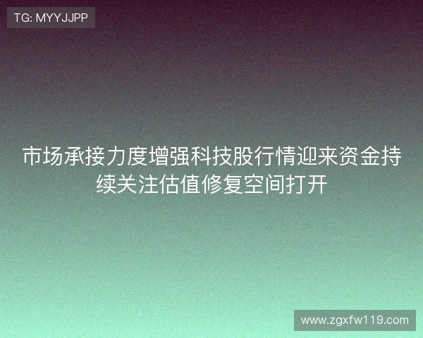 市场承接力度增强科技股行情迎来资金持续关注估值修复空间打开